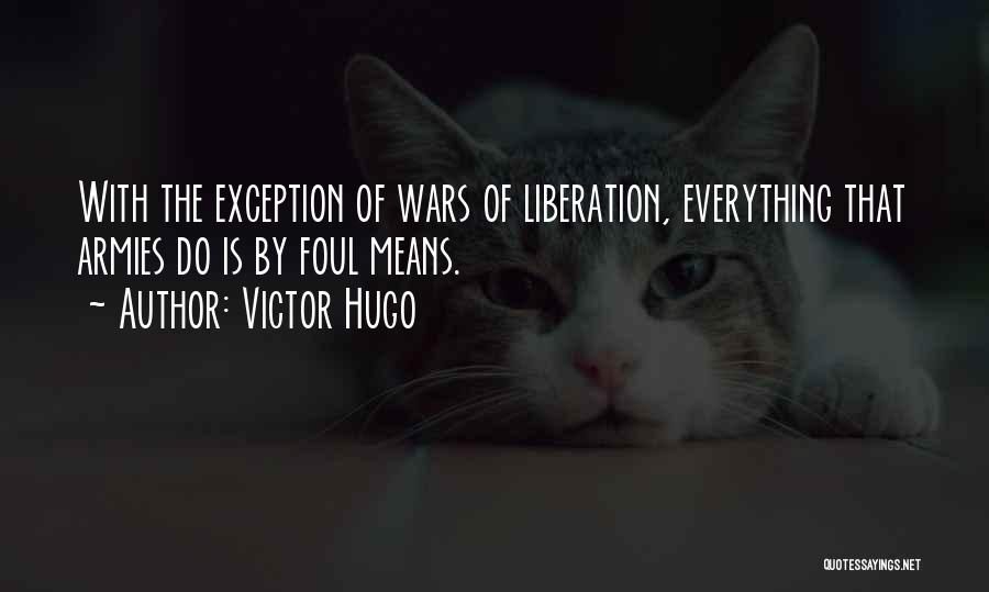 Victor Hugo Quotes: With The Exception Of Wars Of Liberation, Everything That Armies Do Is By Foul Means.