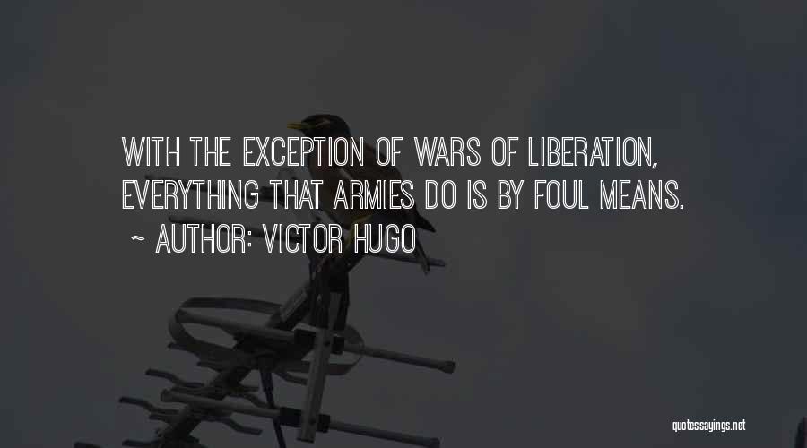 Victor Hugo Quotes: With The Exception Of Wars Of Liberation, Everything That Armies Do Is By Foul Means.