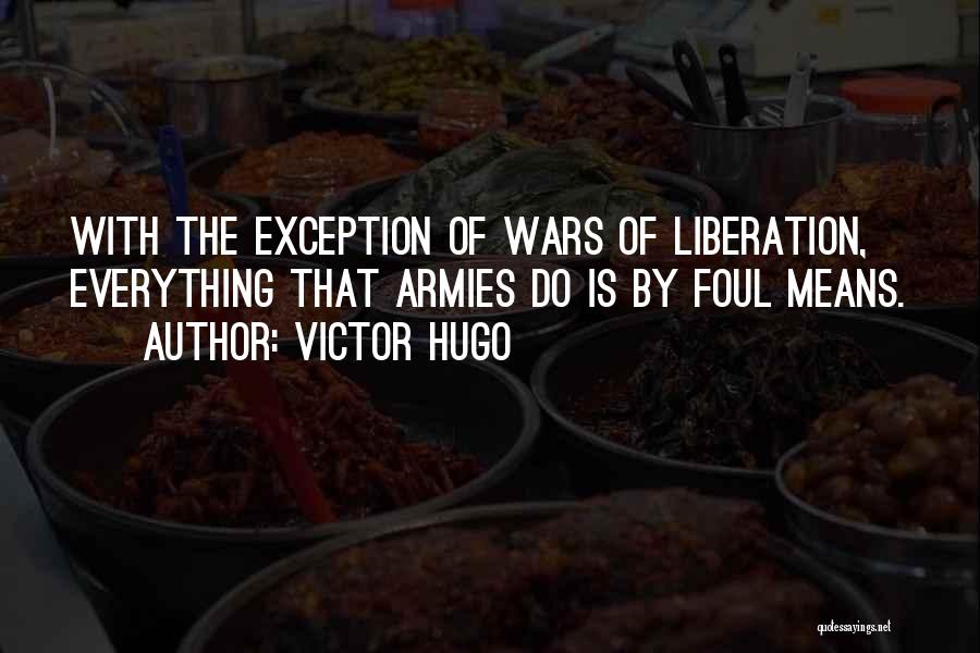 Victor Hugo Quotes: With The Exception Of Wars Of Liberation, Everything That Armies Do Is By Foul Means.