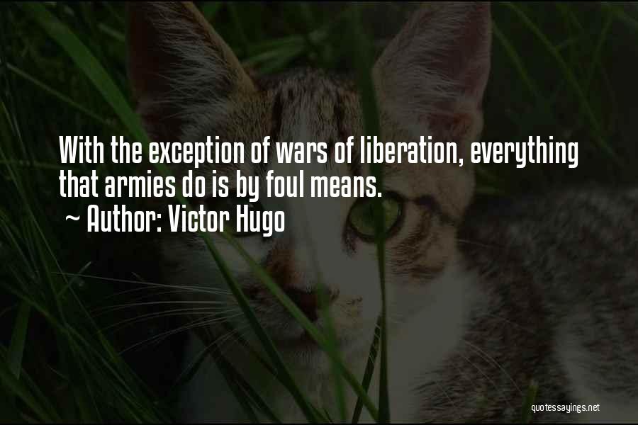 Victor Hugo Quotes: With The Exception Of Wars Of Liberation, Everything That Armies Do Is By Foul Means.