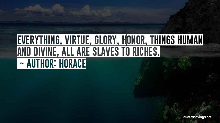 Horace Quotes: Everything, Virtue, Glory, Honor, Things Human And Divine, All Are Slaves To Riches.