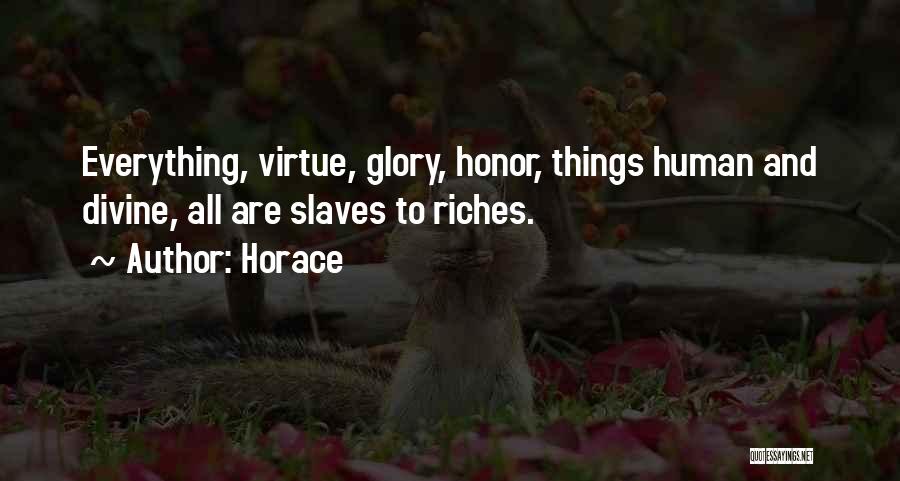 Horace Quotes: Everything, Virtue, Glory, Honor, Things Human And Divine, All Are Slaves To Riches.