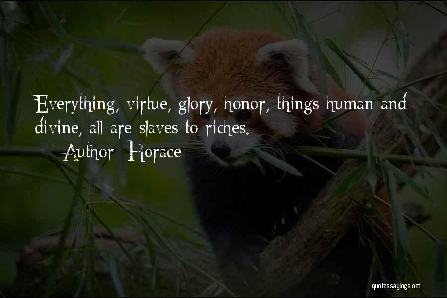 Horace Quotes: Everything, Virtue, Glory, Honor, Things Human And Divine, All Are Slaves To Riches.