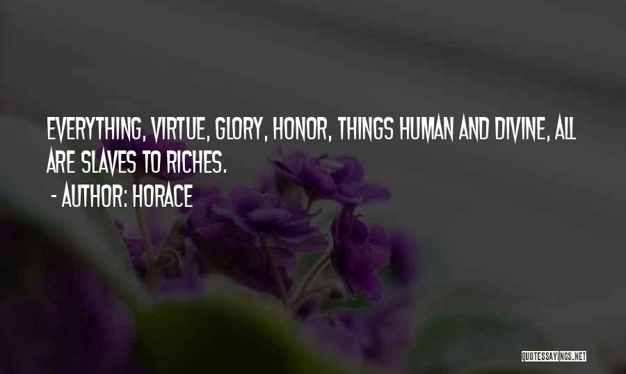 Horace Quotes: Everything, Virtue, Glory, Honor, Things Human And Divine, All Are Slaves To Riches.