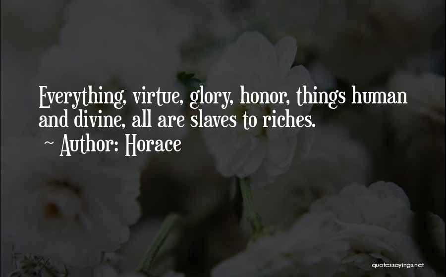 Horace Quotes: Everything, Virtue, Glory, Honor, Things Human And Divine, All Are Slaves To Riches.