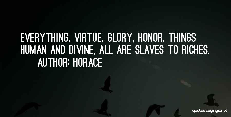 Horace Quotes: Everything, Virtue, Glory, Honor, Things Human And Divine, All Are Slaves To Riches.