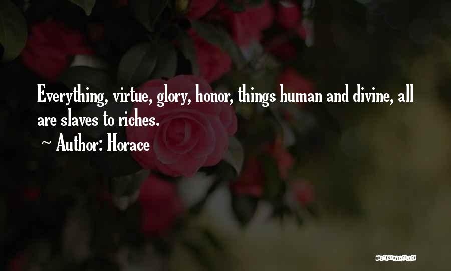 Horace Quotes: Everything, Virtue, Glory, Honor, Things Human And Divine, All Are Slaves To Riches.