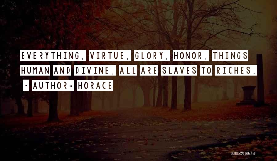 Horace Quotes: Everything, Virtue, Glory, Honor, Things Human And Divine, All Are Slaves To Riches.