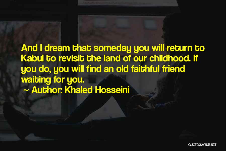 Khaled Hosseini Quotes: And I Dream That Someday You Will Return To Kabul To Revisit The Land Of Our Childhood. If You Do,
