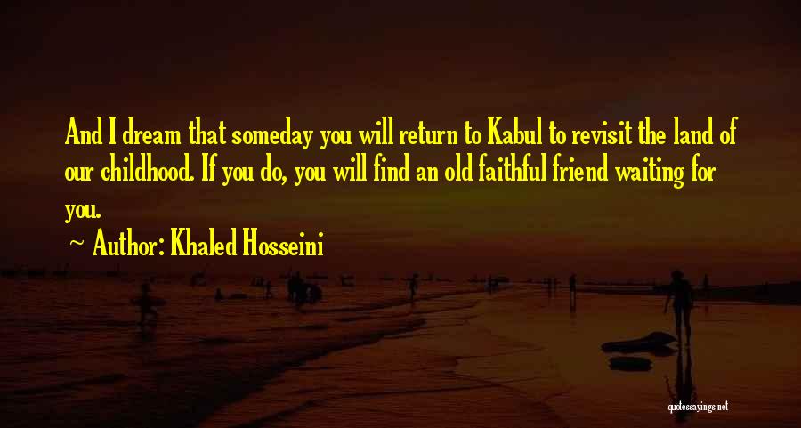 Khaled Hosseini Quotes: And I Dream That Someday You Will Return To Kabul To Revisit The Land Of Our Childhood. If You Do,