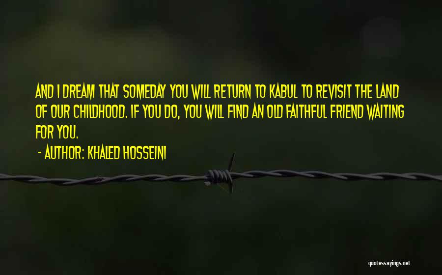 Khaled Hosseini Quotes: And I Dream That Someday You Will Return To Kabul To Revisit The Land Of Our Childhood. If You Do,