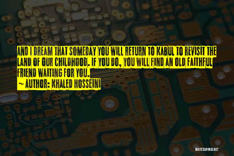 Khaled Hosseini Quotes: And I Dream That Someday You Will Return To Kabul To Revisit The Land Of Our Childhood. If You Do,