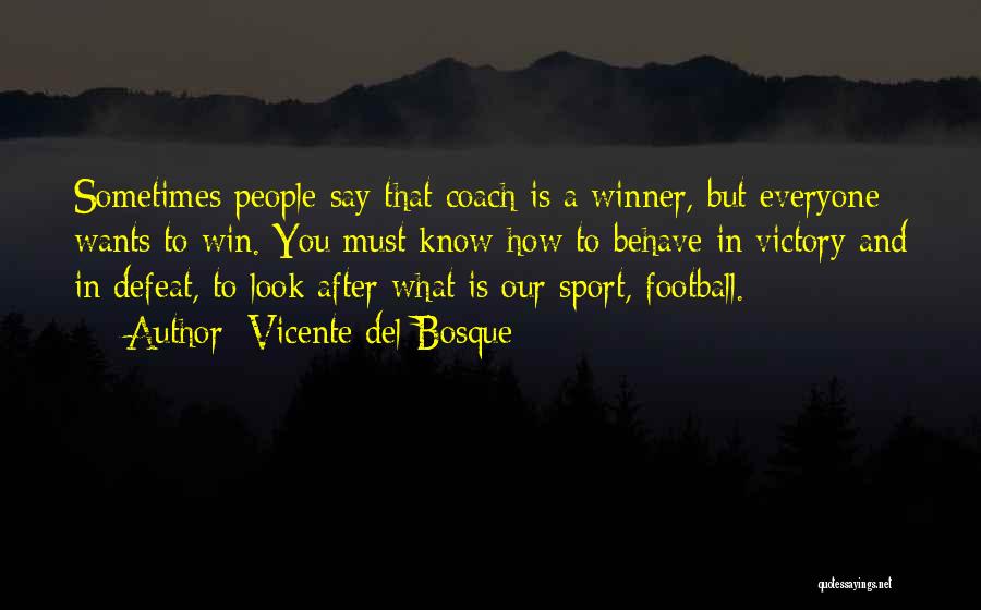 Vicente Del Bosque Quotes: Sometimes People Say That Coach Is A Winner, But Everyone Wants To Win. You Must Know How To Behave In