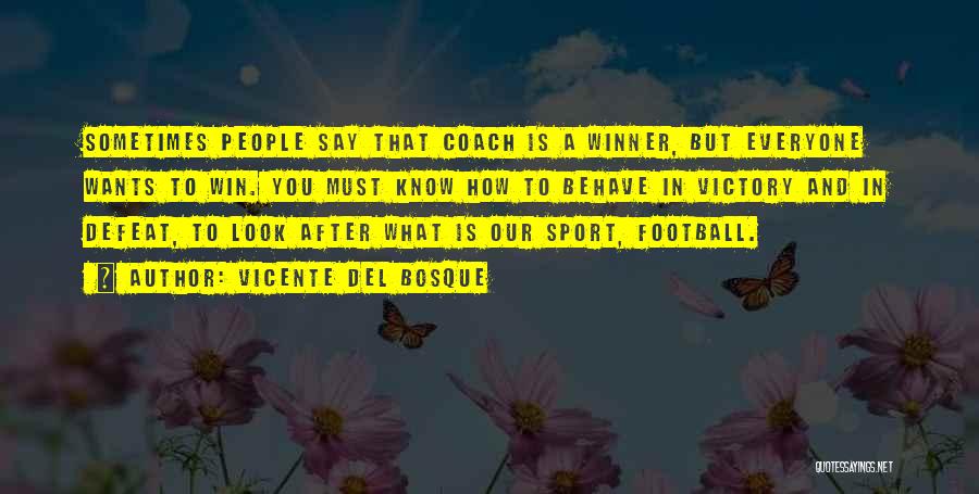 Vicente Del Bosque Quotes: Sometimes People Say That Coach Is A Winner, But Everyone Wants To Win. You Must Know How To Behave In