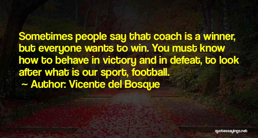 Vicente Del Bosque Quotes: Sometimes People Say That Coach Is A Winner, But Everyone Wants To Win. You Must Know How To Behave In