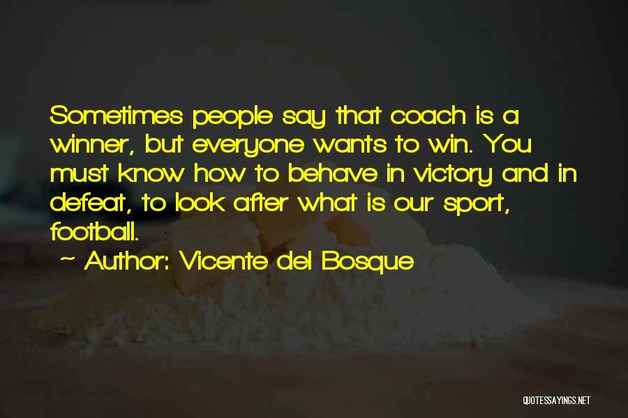 Vicente Del Bosque Quotes: Sometimes People Say That Coach Is A Winner, But Everyone Wants To Win. You Must Know How To Behave In