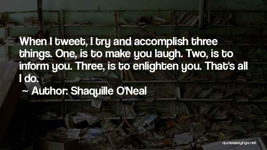 Shaquille O'Neal Quotes: When I Tweet, I Try And Accomplish Three Things. One, Is To Make You Laugh. Two, Is To Inform You.