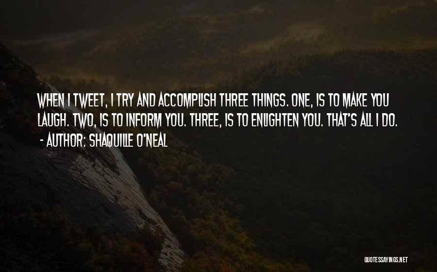 Shaquille O'Neal Quotes: When I Tweet, I Try And Accomplish Three Things. One, Is To Make You Laugh. Two, Is To Inform You.