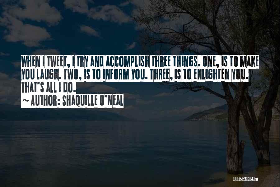 Shaquille O'Neal Quotes: When I Tweet, I Try And Accomplish Three Things. One, Is To Make You Laugh. Two, Is To Inform You.