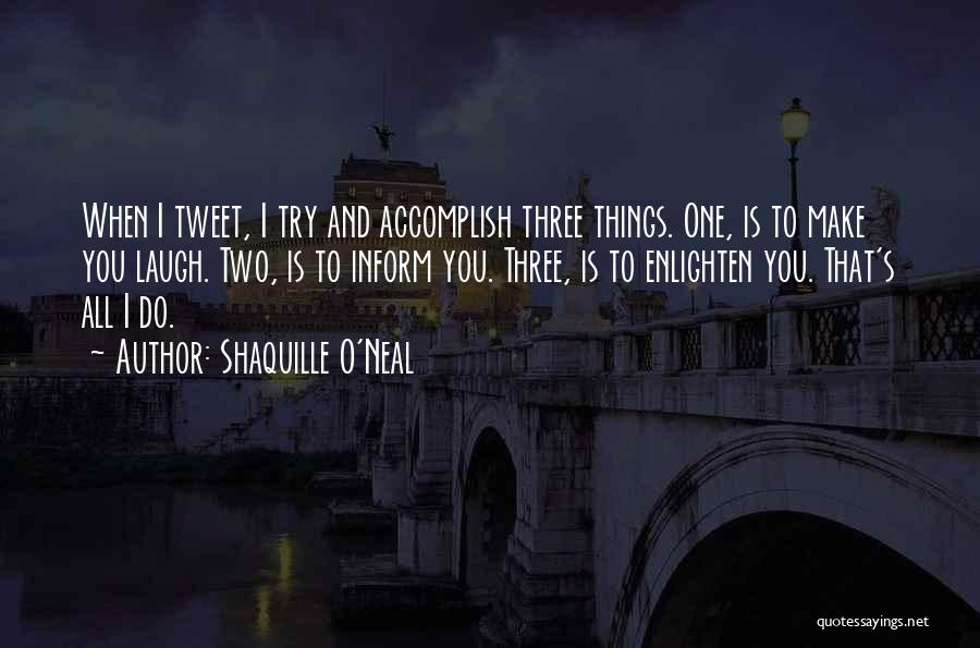 Shaquille O'Neal Quotes: When I Tweet, I Try And Accomplish Three Things. One, Is To Make You Laugh. Two, Is To Inform You.