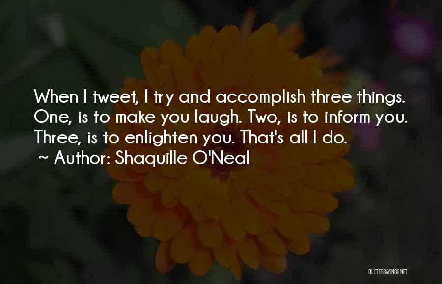 Shaquille O'Neal Quotes: When I Tweet, I Try And Accomplish Three Things. One, Is To Make You Laugh. Two, Is To Inform You.