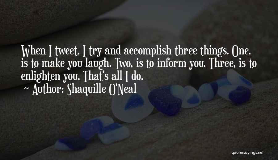 Shaquille O'Neal Quotes: When I Tweet, I Try And Accomplish Three Things. One, Is To Make You Laugh. Two, Is To Inform You.