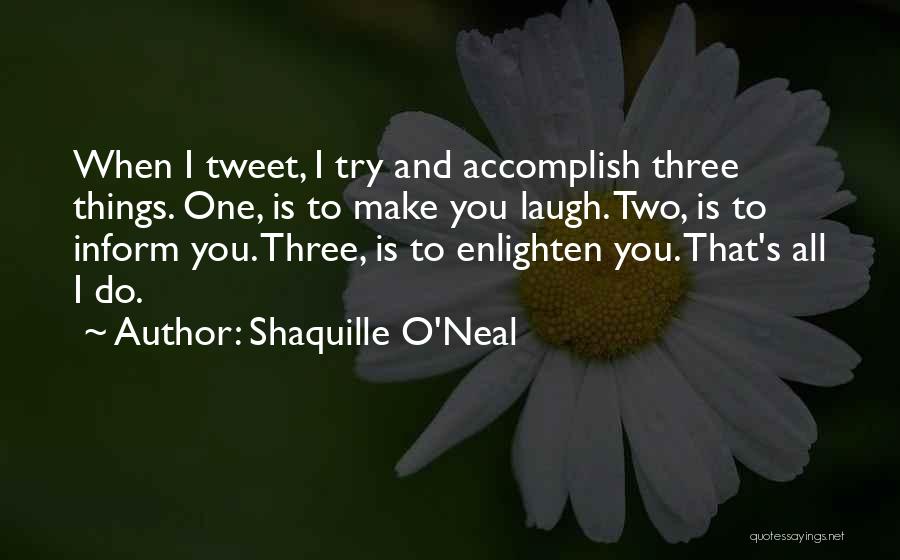 Shaquille O'Neal Quotes: When I Tweet, I Try And Accomplish Three Things. One, Is To Make You Laugh. Two, Is To Inform You.