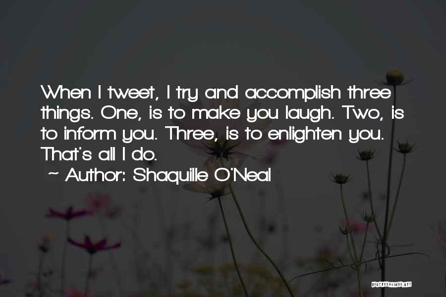 Shaquille O'Neal Quotes: When I Tweet, I Try And Accomplish Three Things. One, Is To Make You Laugh. Two, Is To Inform You.