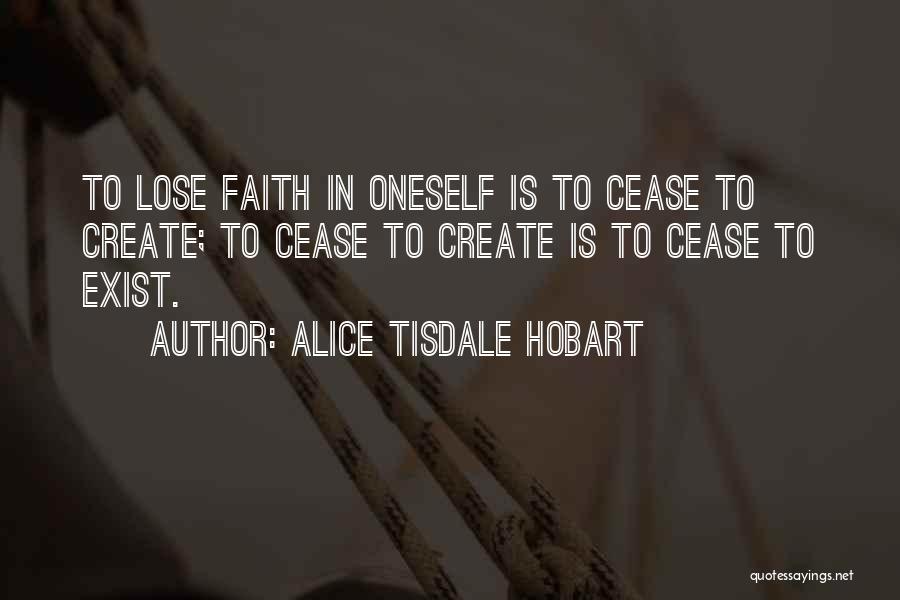 Alice Tisdale Hobart Quotes: To Lose Faith In Oneself Is To Cease To Create; To Cease To Create Is To Cease To Exist.