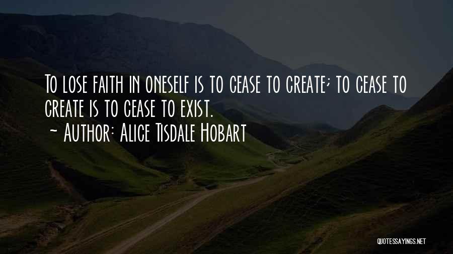 Alice Tisdale Hobart Quotes: To Lose Faith In Oneself Is To Cease To Create; To Cease To Create Is To Cease To Exist.