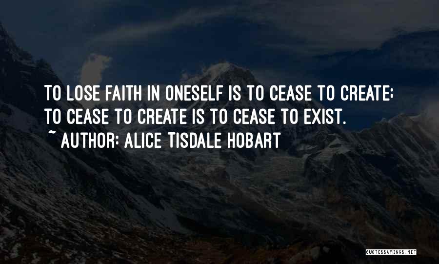 Alice Tisdale Hobart Quotes: To Lose Faith In Oneself Is To Cease To Create; To Cease To Create Is To Cease To Exist.