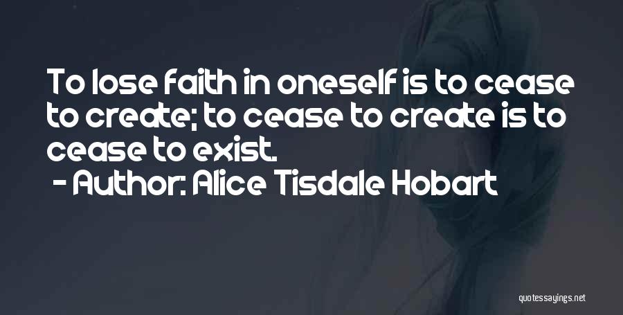 Alice Tisdale Hobart Quotes: To Lose Faith In Oneself Is To Cease To Create; To Cease To Create Is To Cease To Exist.