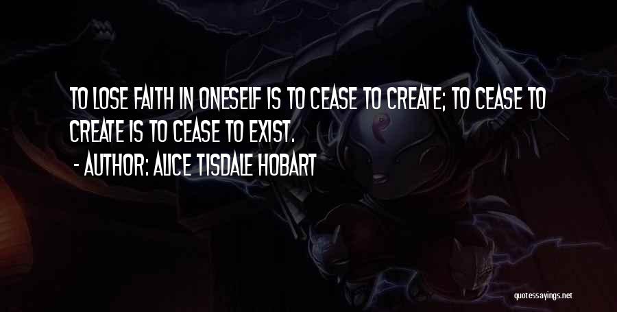 Alice Tisdale Hobart Quotes: To Lose Faith In Oneself Is To Cease To Create; To Cease To Create Is To Cease To Exist.