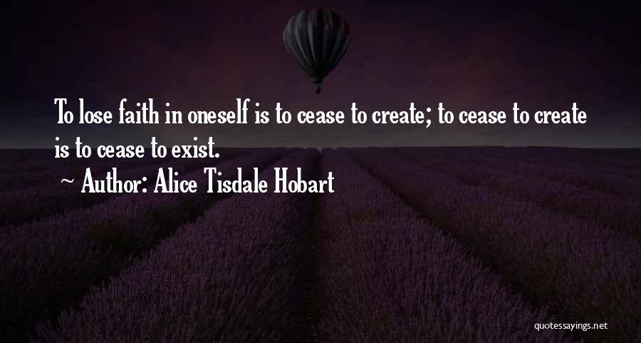 Alice Tisdale Hobart Quotes: To Lose Faith In Oneself Is To Cease To Create; To Cease To Create Is To Cease To Exist.