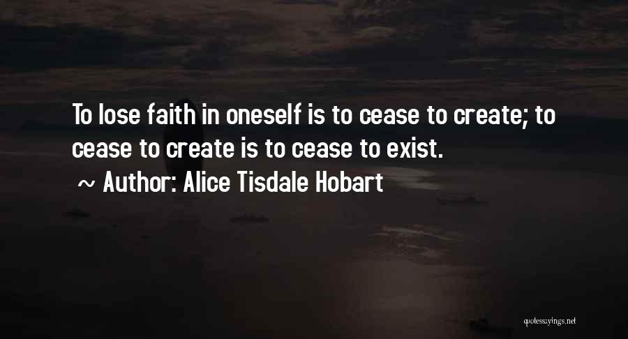 Alice Tisdale Hobart Quotes: To Lose Faith In Oneself Is To Cease To Create; To Cease To Create Is To Cease To Exist.