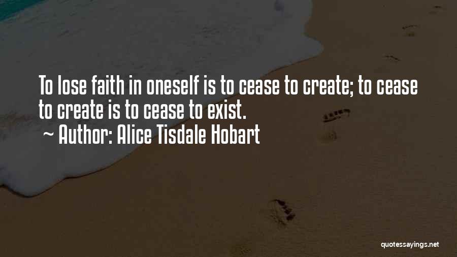 Alice Tisdale Hobart Quotes: To Lose Faith In Oneself Is To Cease To Create; To Cease To Create Is To Cease To Exist.