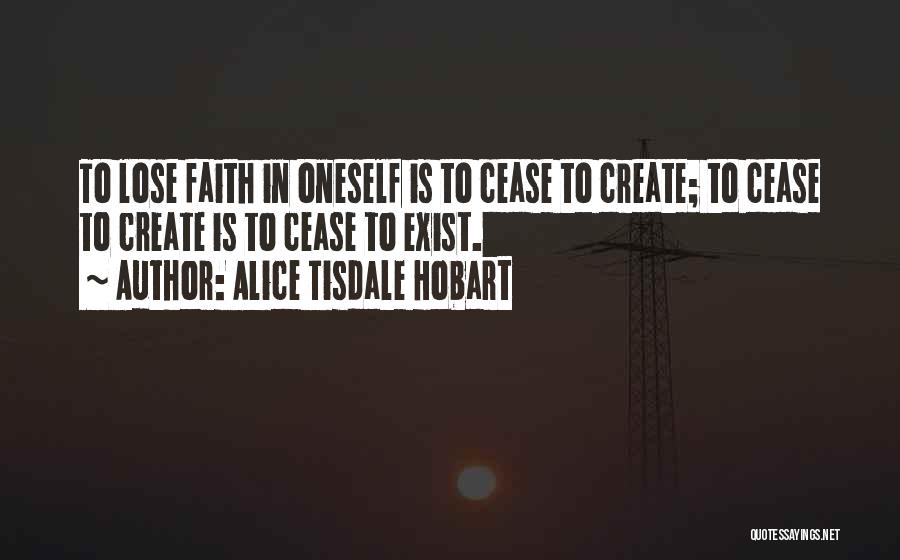 Alice Tisdale Hobart Quotes: To Lose Faith In Oneself Is To Cease To Create; To Cease To Create Is To Cease To Exist.