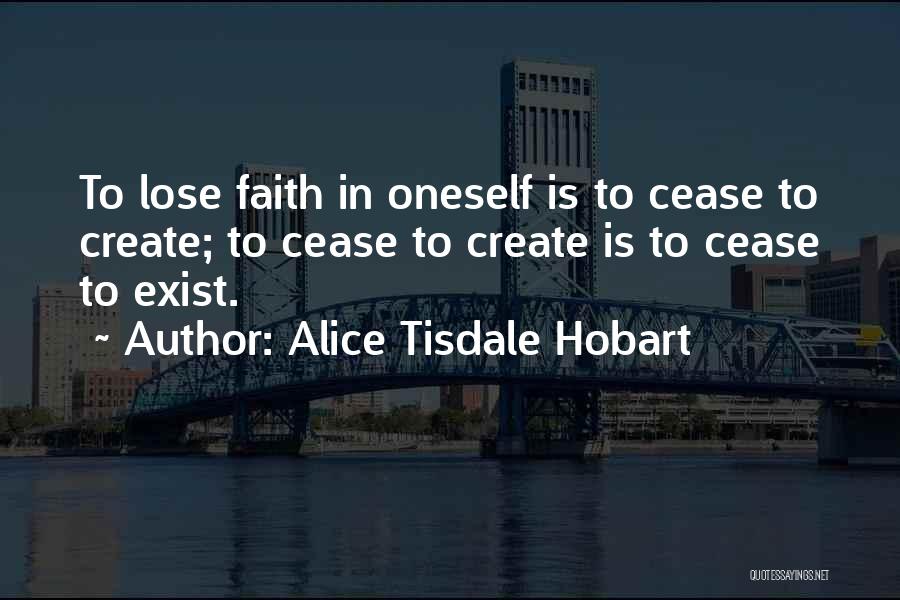 Alice Tisdale Hobart Quotes: To Lose Faith In Oneself Is To Cease To Create; To Cease To Create Is To Cease To Exist.