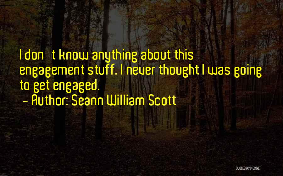 Seann William Scott Quotes: I Don't Know Anything About This Engagement Stuff. I Never Thought I Was Going To Get Engaged.