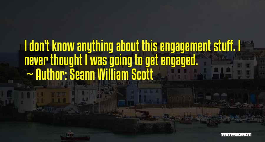 Seann William Scott Quotes: I Don't Know Anything About This Engagement Stuff. I Never Thought I Was Going To Get Engaged.