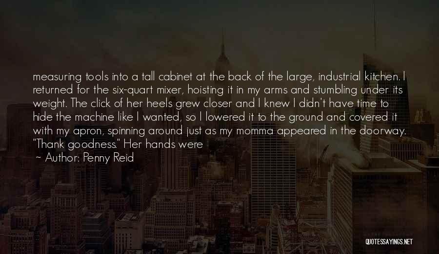 Penny Reid Quotes: Measuring Tools Into A Tall Cabinet At The Back Of The Large, Industrial Kitchen. I Returned For The Six-quart Mixer,