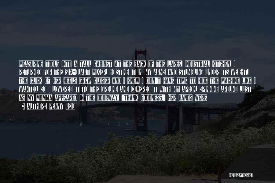 Penny Reid Quotes: Measuring Tools Into A Tall Cabinet At The Back Of The Large, Industrial Kitchen. I Returned For The Six-quart Mixer,