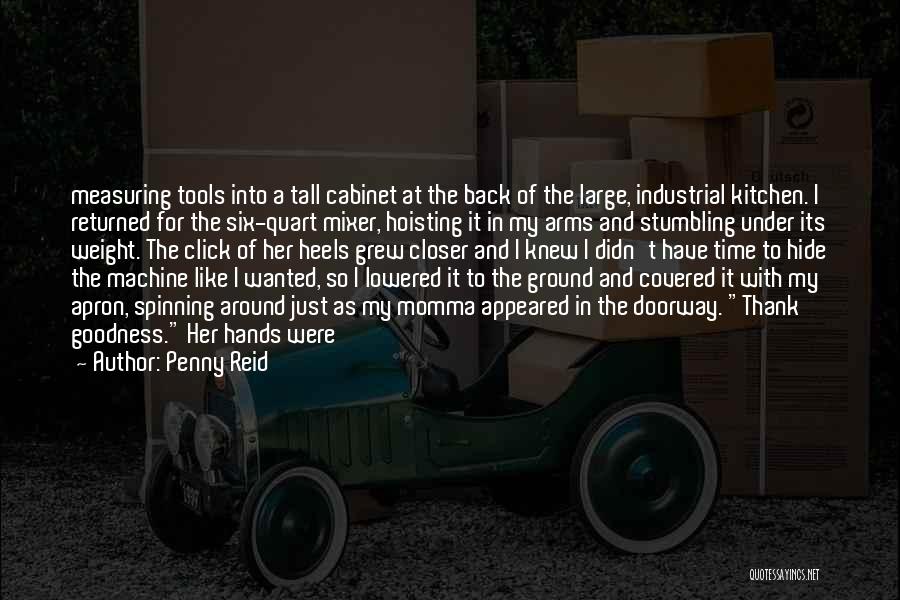 Penny Reid Quotes: Measuring Tools Into A Tall Cabinet At The Back Of The Large, Industrial Kitchen. I Returned For The Six-quart Mixer,