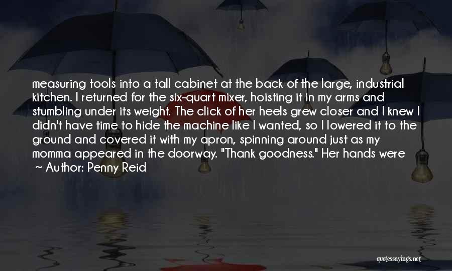 Penny Reid Quotes: Measuring Tools Into A Tall Cabinet At The Back Of The Large, Industrial Kitchen. I Returned For The Six-quart Mixer,