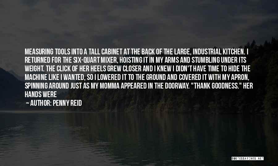 Penny Reid Quotes: Measuring Tools Into A Tall Cabinet At The Back Of The Large, Industrial Kitchen. I Returned For The Six-quart Mixer,