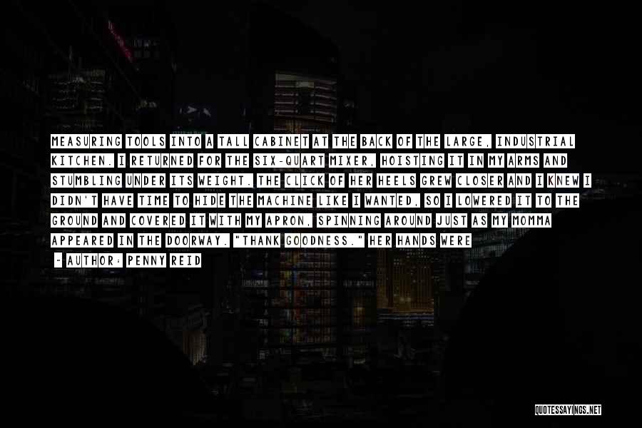 Penny Reid Quotes: Measuring Tools Into A Tall Cabinet At The Back Of The Large, Industrial Kitchen. I Returned For The Six-quart Mixer,