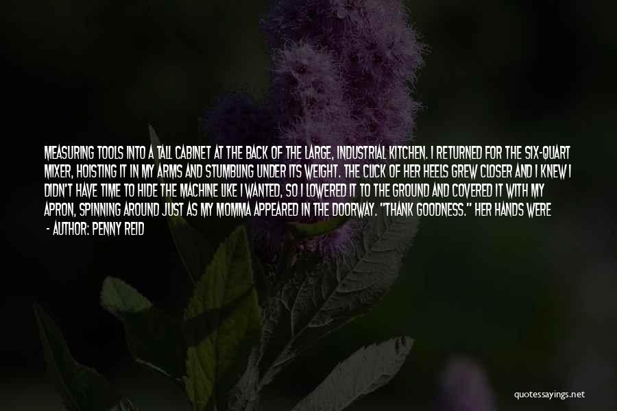 Penny Reid Quotes: Measuring Tools Into A Tall Cabinet At The Back Of The Large, Industrial Kitchen. I Returned For The Six-quart Mixer,