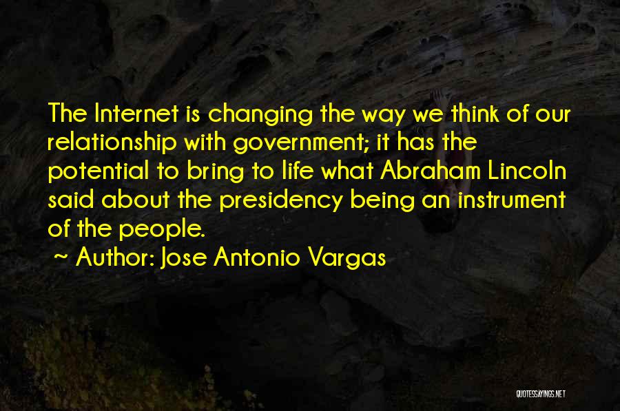 Jose Antonio Vargas Quotes: The Internet Is Changing The Way We Think Of Our Relationship With Government; It Has The Potential To Bring To