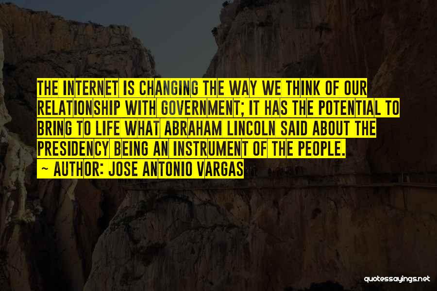 Jose Antonio Vargas Quotes: The Internet Is Changing The Way We Think Of Our Relationship With Government; It Has The Potential To Bring To