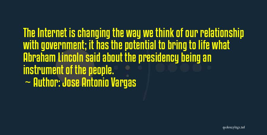 Jose Antonio Vargas Quotes: The Internet Is Changing The Way We Think Of Our Relationship With Government; It Has The Potential To Bring To